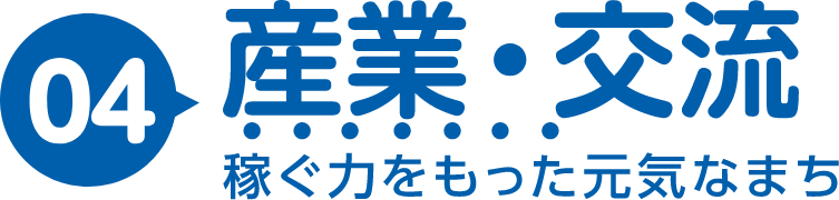 04｜産業・交流｜稼ぐ力をもった元気なまち